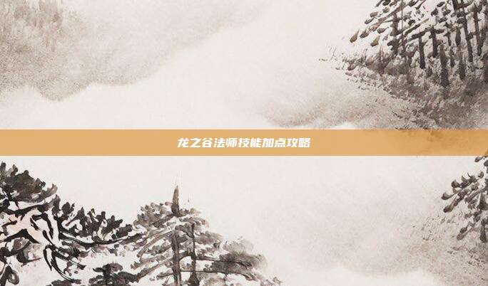 龙之谷法师技能加点攻略