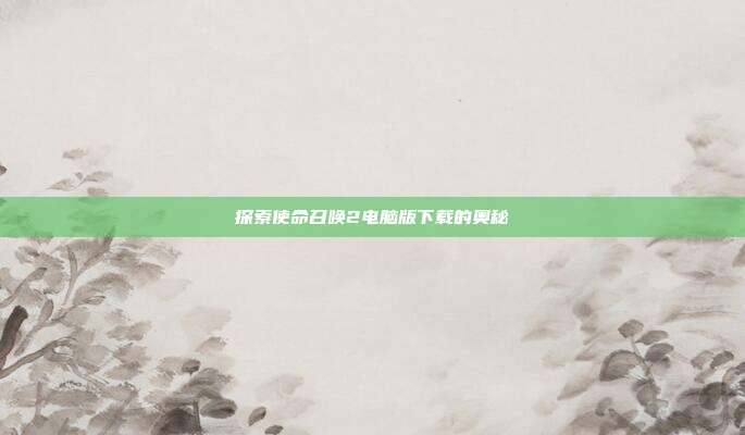 探索使命召唤2电脑版下载的奥秘