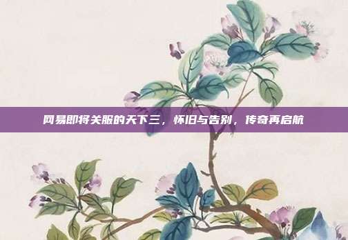 网易即将关服的天下三,怀旧与告别,传奇再启航