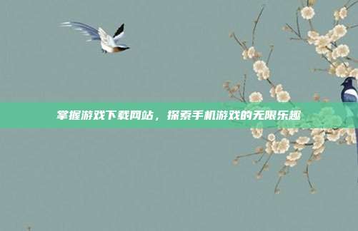 掌握游戏下载网站,探索手机游戏的无限乐趣