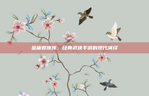 金庸群侠传，经典武侠手游的现代演绎