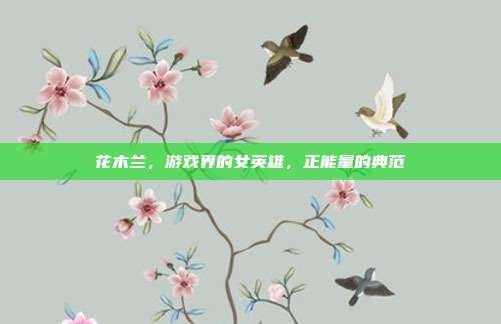 花木兰,游戏界的女英雄,正能量的典范
