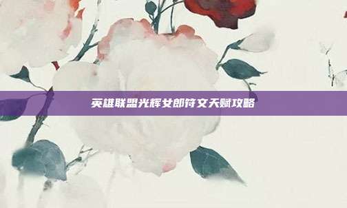 英雄联盟光辉女郎符文天赋攻略