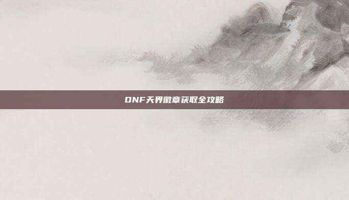 DNF天界徽章获取全攻略