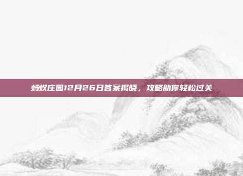 蚂蚁庄园12月26日答案揭晓,攻略助你轻松过关