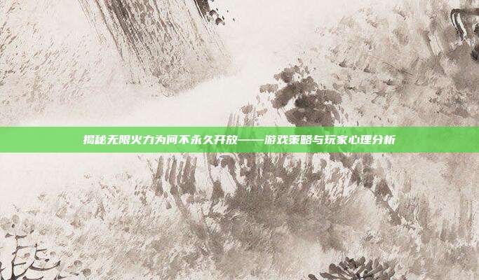 揭秘无限火力为何不永久开放——游戏策略与玩家心理分析