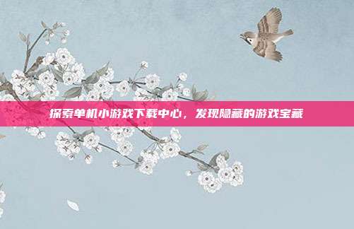 探索单机小游戏下载中心,发现隐藏的游戏宝藏