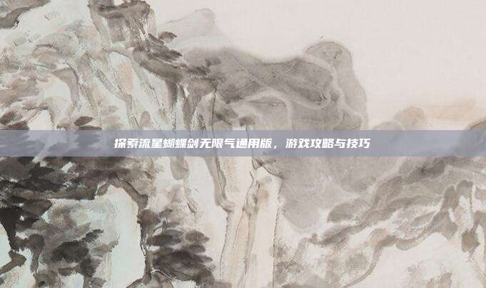 探索流星蝴蝶剑无限气通用版,游戏攻略与技巧