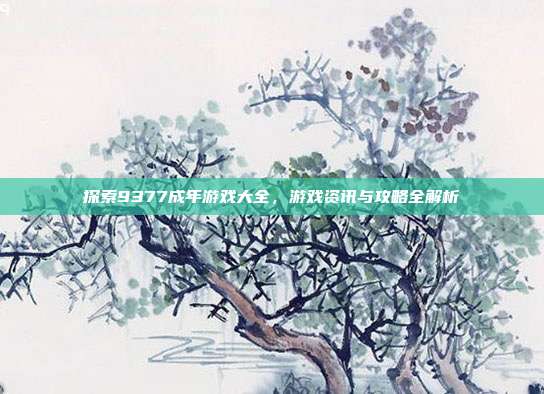 探索9377成年游戏大全，游戏资讯与攻略全解析