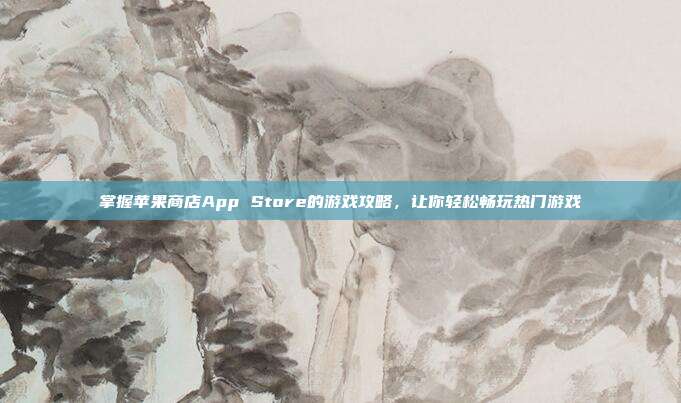 掌握苹果商店App Store的游戏攻略，让你轻松畅玩热门游戏