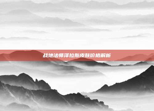 战地法师泽拉斯皮肤价格解析
