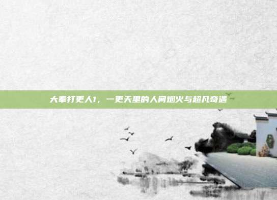 大奉打更人1，一更天里的人间烟火与超凡奇遇