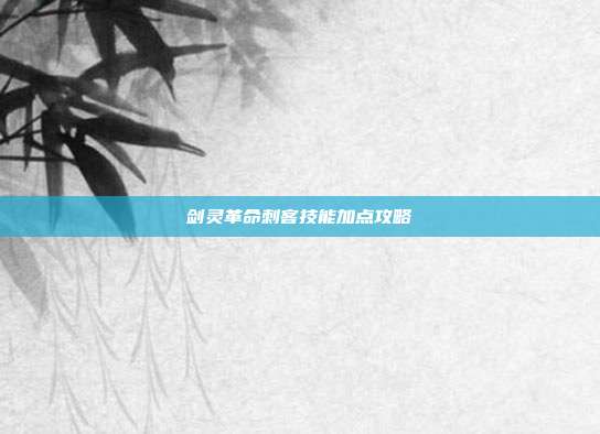 剑灵革命刺客技能加点攻略