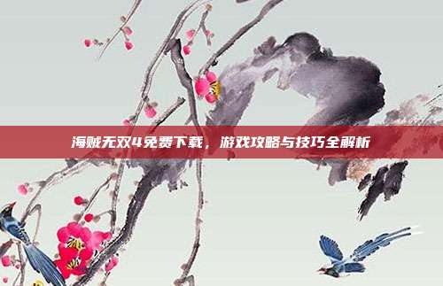 海贼无双4免费下载,游戏攻略与技巧全解析