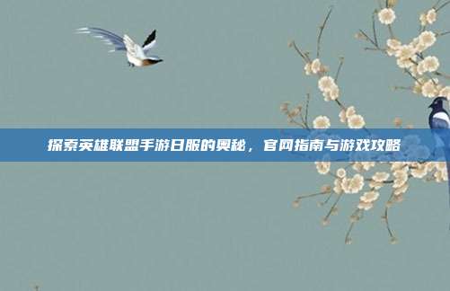 探索英雄联盟手游日服的奥秘,官网指南与游戏攻略