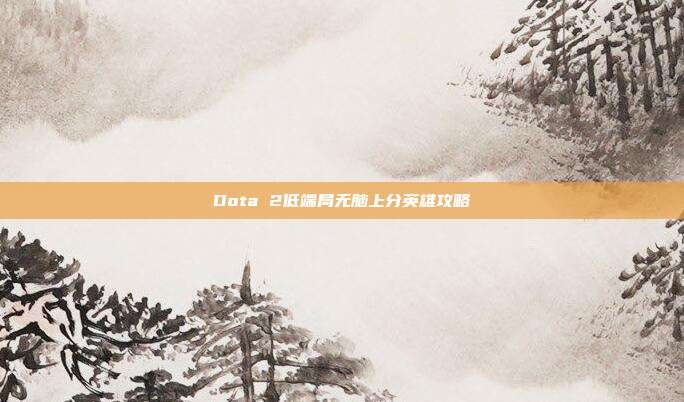 Dota 2低端局无脑上分英雄攻略