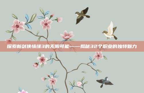 探索新剑侠情缘3的无限可能——揭秘32个职业的独特魅力