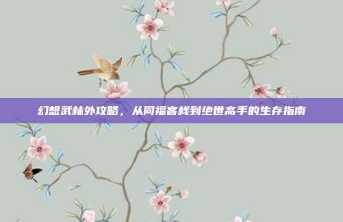 幻想武林外攻略，从同福客栈到绝世高手的生存指南
