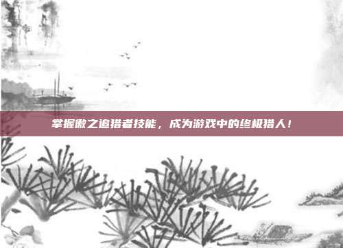 掌握傲之追猎者技能,成为游戏中的终极猎人!