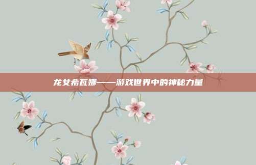 龙女希瓦娜——游戏世界中的神秘力量