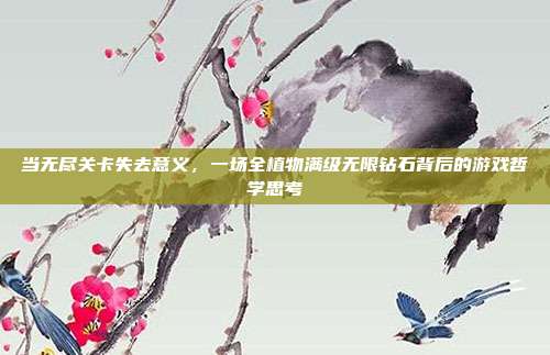 当无尽关卡失去意义，一场全植物满级无限钻石背后的游戏哲学思考