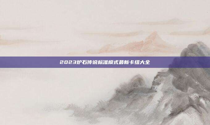 2023炉石传说标准模式最新卡组大全