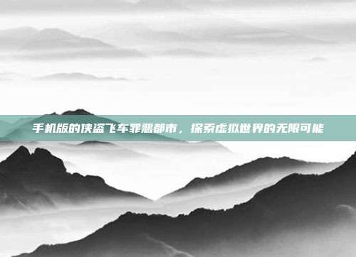 手机版的侠盗飞车罪恶都市,探索虚拟世界的无限可能