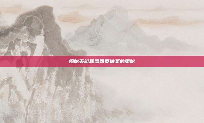 揭秘英雄联盟网页抽奖的奥秘