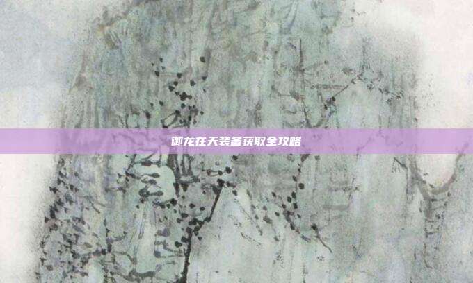 御龙在天装备获取全攻略