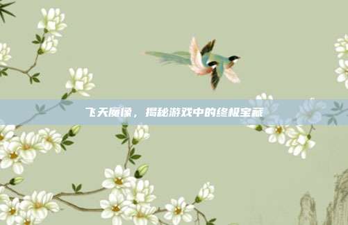 飞天魔像，揭秘游戏中的终极宝藏
