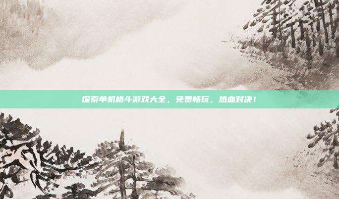 探索单机格斗游戏大全,免费畅玩,热血对决!