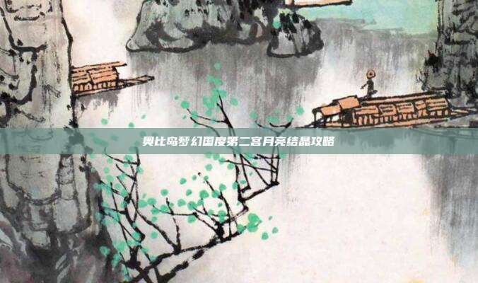 奥比岛梦幻国度第二宫月亮结晶攻略