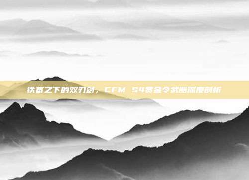 铁幕之下的双刃剑，CFM S4赏金令武器深度剖析