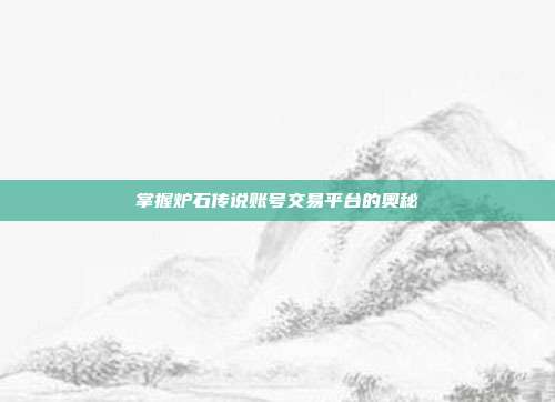 掌握炉石传说账号交易平台的奥秘