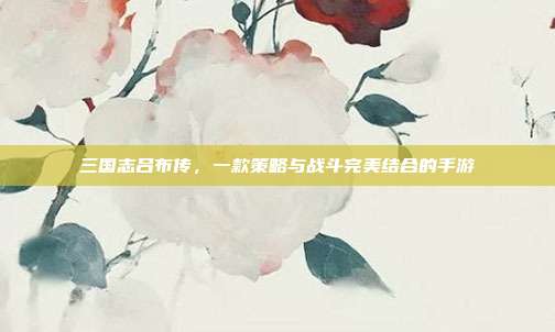 三国志吕布传，一款策略与战斗完美结合的手游