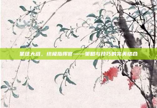 星球大战,终极指挥官——策略与技巧的完美结合