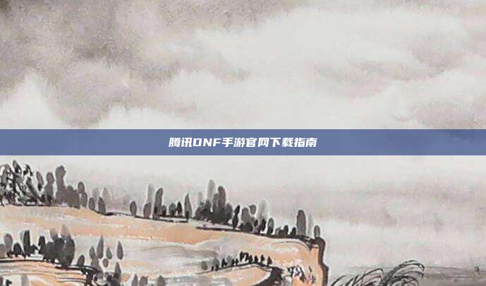 腾讯DNF手游官网下载指南