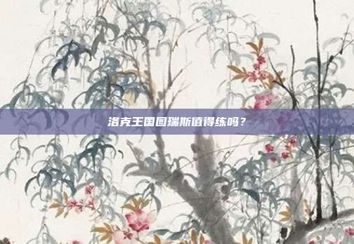 洛克王国图瑞斯值得练吗?