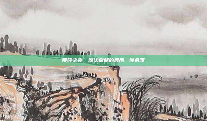 帝陨之夜，魔法皇朝的最后一缕余晖
