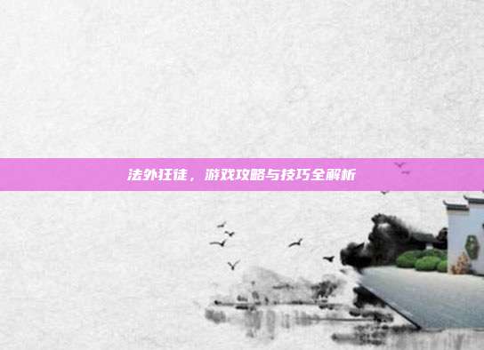 法外狂徒,游戏攻略与技巧全解析