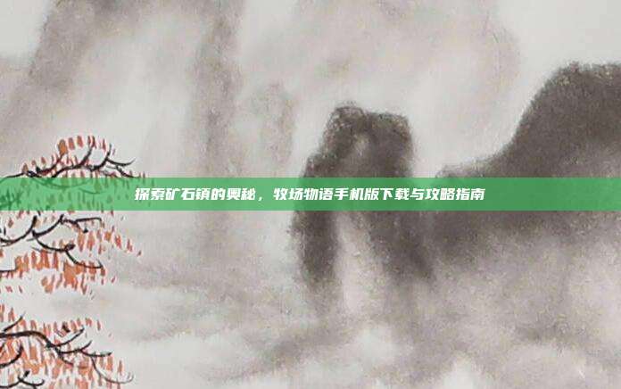 探索矿石镇的奥秘，牧场物语手机版下载与攻略指南