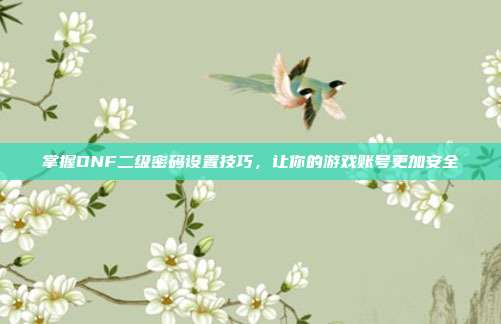 掌握DNF二级密码设置技巧，让你的游戏账号更加安全