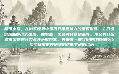 腰带宝珠，在游戏世界中是提升角色能力的重要道具。它们通常以各种形式出现，如装备、饰品或特殊物品等。本文将介绍腰带宝珠的分类及其获取方式，并提供一些实用的攻略和技巧，帮助玩家更好地利用这些宝贵的资源