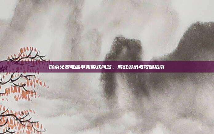 探索免费电脑单机游戏网站,游戏资讯与攻略指南