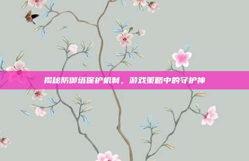 揭秘防御塔保护机制，游戏策略中的守护神