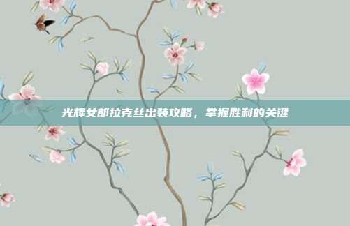 光辉女郎拉克丝出装攻略，掌握胜利的关键