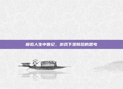 模拟人生中世纪,游戏下架背后的思考
