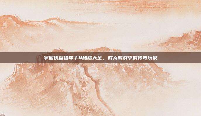 掌握侠盗猎车手4秘籍大全,成为游戏中的传奇玩家