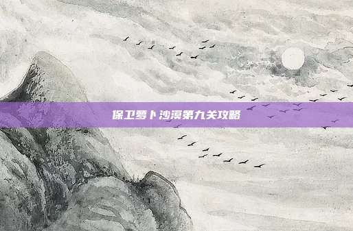 保卫萝卜沙漠第九关攻略