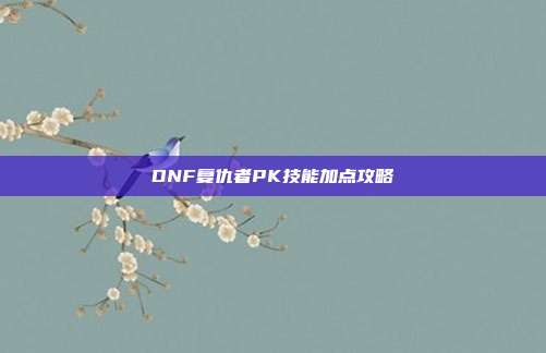 DNF复仇者PK技能加点攻略